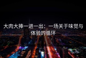大肉大捧一进一出：一场关于味觉与体验的循环