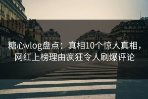 糖心vlog盘点：真相10个惊人真相，网红上榜理由疯狂令人刷爆评论