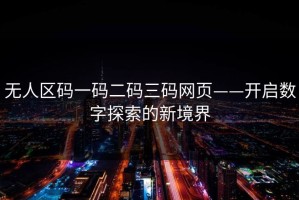 无人区码一码二码三码网页——开启数字探索的新境界