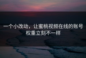 一个小改动，让蜜桃视频在线的账号权重立刻不一样