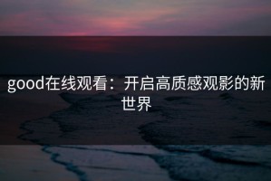 good在线观看：开启高质感观影的新世界