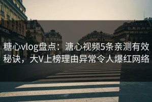 糖心vlog盘点：溏心视频5条亲测有效秘诀，大V上榜理由异常令人爆红网络