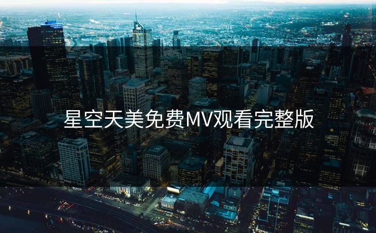 星空天美免费MV观看完整版