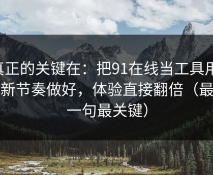 真正的关键在：把91在线当工具用：更新节奏做好，体验直接翻倍（最后一句最关键）