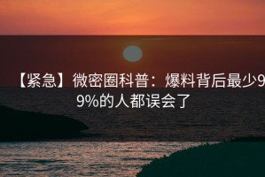 【紧急】微密圈科普：爆料背后最少99%的人都误会了