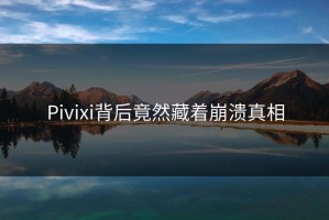 Pivixi背后竟然藏着崩溃真相