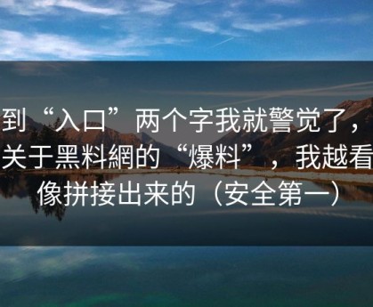看到“入口”两个字我就警觉了，这条关于黑料網的“爆料”，我越看越像拼接出来的（安全第一）