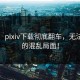 惊呆！pixiv下载彻底翻车，无法想象的混乱局面！