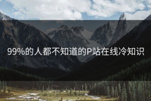 99%的人都不知道的P站在线冷知识
