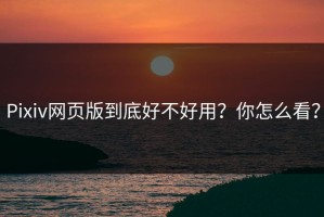 Pixiv网页版到底好不好用？你怎么看？