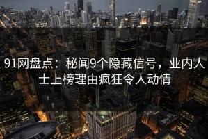91网盘点：秘闻9个隐藏信号，业内人士上榜理由疯狂令人动情