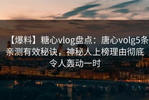 【爆料】糖心vlog盘点：唐心volg5条亲测有效秘诀，神秘人上榜理由彻底令人轰动一时