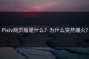 Pixiv网页版是什么？为什么突然爆火？