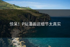 惊呆！P站漫画这细节太真实
