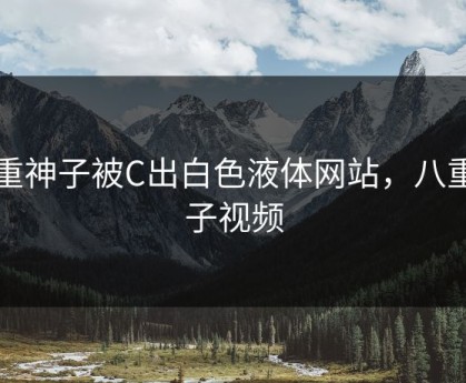 八重神子被C出白色液体网站，八重神子视频