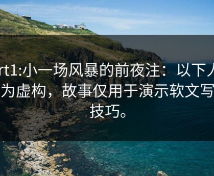 part1:小一场风暴的前夜注：以下人物均为虚构，故事仅用于演示软文写作技巧。