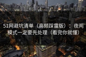 51网避坑清单（高频踩雷版）：夜间模式一定要先处理（看完你就懂）