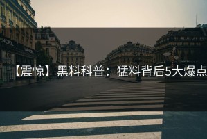 【震惊】黑料科普：猛料背后5大爆点