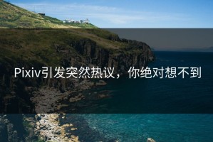 Pixiv引发突然热议，你绝对想不到