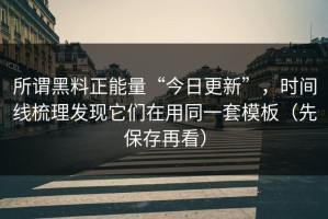 所谓黑料正能量“今日更新”，时间线梳理发现它们在用同一套模板（先保存再看）