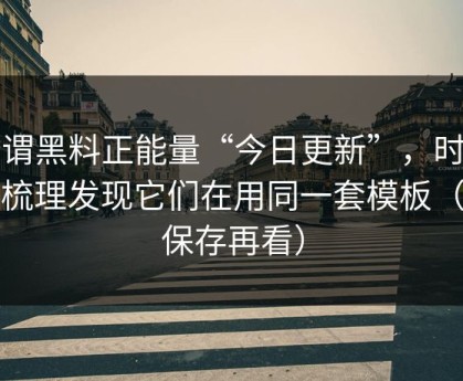 所谓黑料正能量“今日更新”，时间线梳理发现它们在用同一套模板（先保存再看）