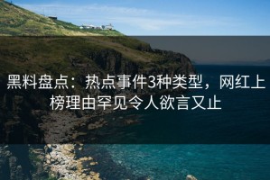 黑料盘点：热点事件3种类型，网红上榜理由罕见令人欲言又止