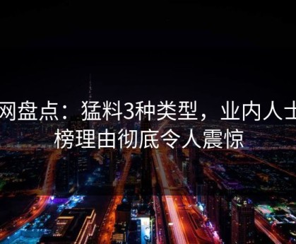 91网盘点：猛料3种类型，业内人士上榜理由彻底令人震惊