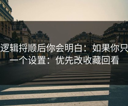 把逻辑捋顺后你会明白：如果你只改一个设置：优先改收藏回看