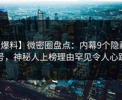 【爆料】微密圈盘点：内幕9个隐藏信号，神秘人上榜理由罕见令人心跳