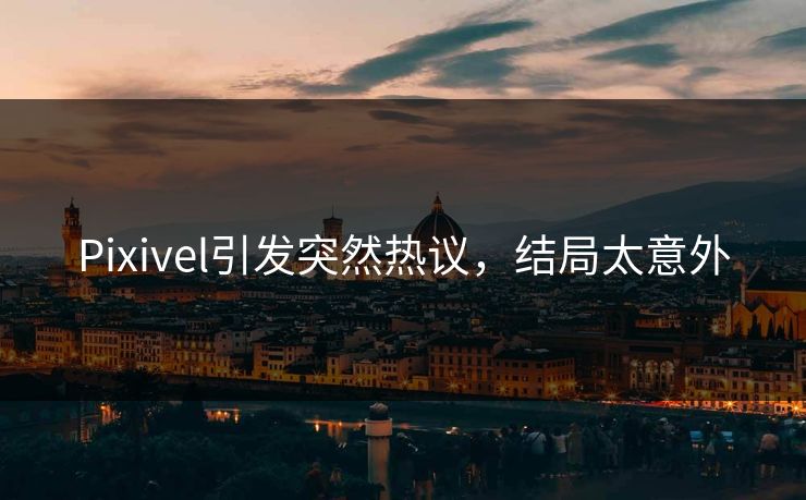 Pixivel引发突然热议，结局太意外