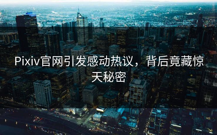 Pixiv官网引发感动热议，背后竟藏惊天秘密