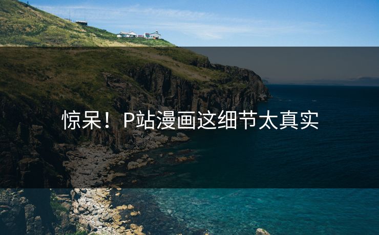 惊呆！P站漫画这细节太真实