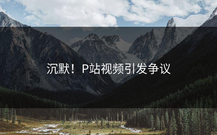 沉默！P站视频引发争议