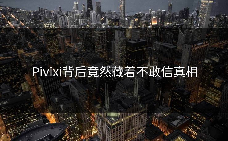 Pivixi背后竟然藏着不敢信真相