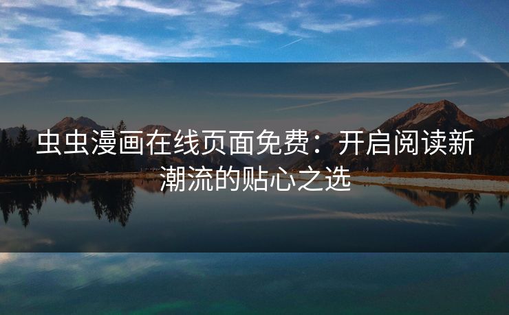 虫虫漫画在线页面免费：开启阅读新潮流的贴心之选