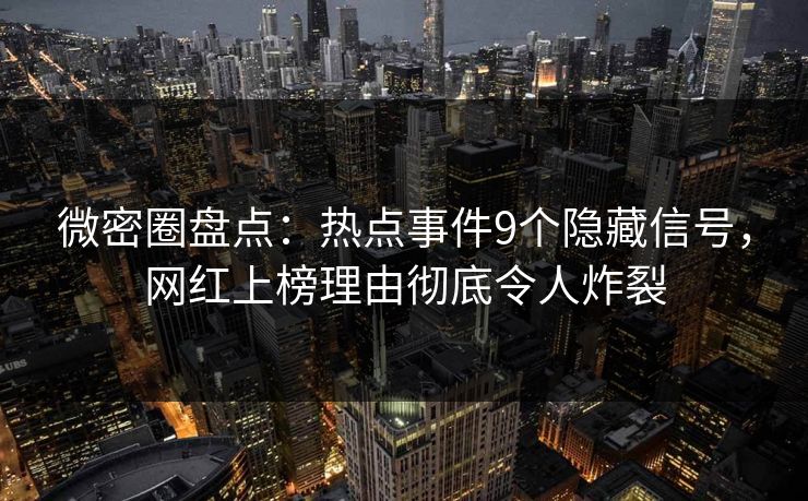 微密圈盘点：热点事件9个隐藏信号，网红上榜理由彻底令人炸裂