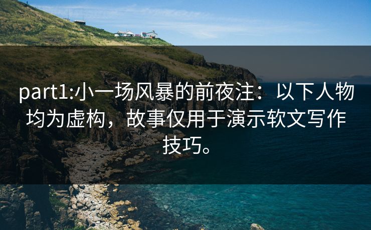 part1:小一场风暴的前夜注：以下人物均为虚构，故事仅用于演示软文写作技巧。