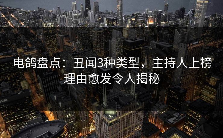 电鸽盘点：丑闻3种类型，主持人上榜理由愈发令人揭秘