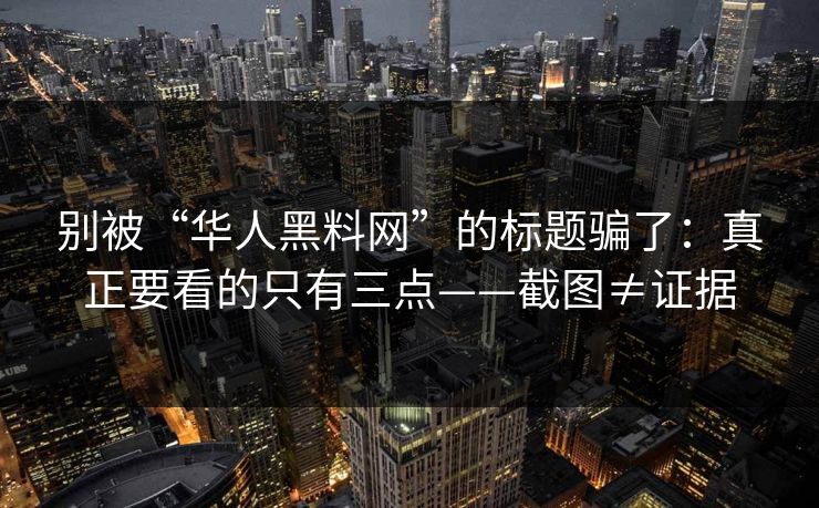 别被“华人黑料网”的标题骗了:真正要看的只有三点——截图≠证据 别被“华人黑料网”的标题骗了:真正要看的只有三点——截图≠证据