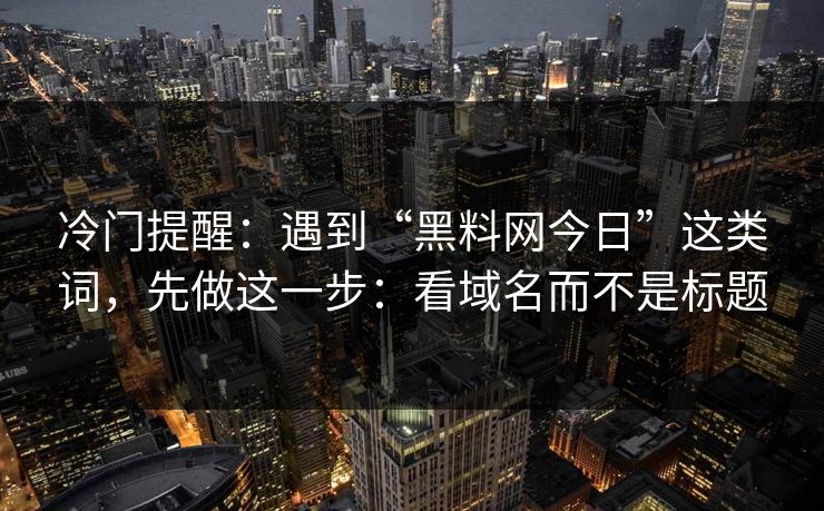 冷门提醒：遇到“黑料网今日”这类词，先做这一步：看域名而不是标题