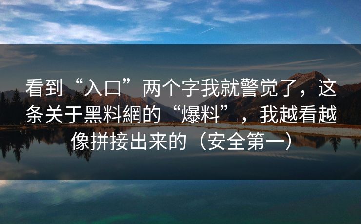 看到“入口”两个字我就警觉了，这条关于黑料網的“爆料”，我越看越像拼接出来的（安全第一）