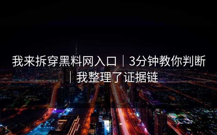 我来拆穿黑料网入口|3分钟教你判断|我整理了证据链 我来拆穿黑料网入口|3分钟教你判断|我整理了证据链